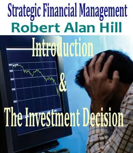 "Strategic Financial Management: Introduction & The Investment Decision" by Robert Alan Hill