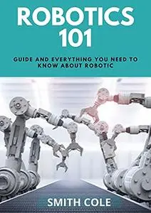 ROBOTICS 101: Guide And Everything You Need To Know About Robotic