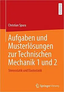 Aufgaben und Musterlösungen zur Technischen Mechanik 1 und 2: Stereostatik und Elastostatik