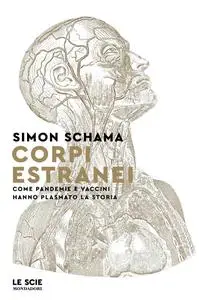 Simon Schama - Corpi estranei. Come pandemie e vaccini hanno plasmato la storia