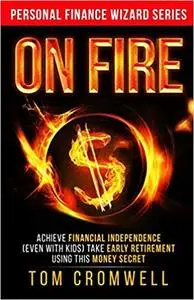 On FIRE: Achieve Financial Independence Take Early Retirement Using this Money Secret (Personal Finance Wizard)