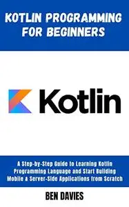 Kotlin Programming for Beginners: A Step-by-Step Guide to Learning Kotlin Programming Language