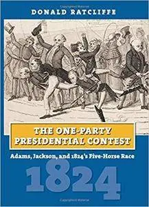 The One-Party Presidential Contest: Adams, Jackson, and 1824's Five-Horse Race (American Presidential Elections)