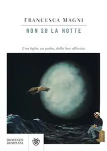 Francesca Magni - Non so la notte. Una figlia, un padre, dalla fine all’inizio