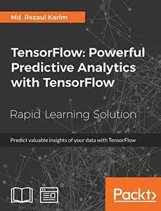 TensorFlow: Powerful Predictive Analytics with TensorFlow: Predict valuable insights of your data with TensorFlow (Repost)