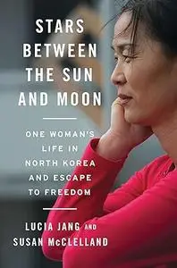 Stars Between the Sun and Moon: One Woman's Life in North Korea and Escape to Freedom