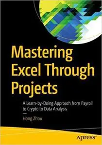 Mastering Excel through Projects: From Payroll to Crypto to Data Analysis; a Learn by Doing Approach