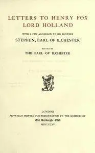 Letters to Henry Fox Lord Holland : with a few addressed to his brother Stephen, Earl of Ilchester