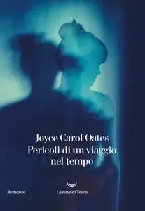 Joyce Carol Oates - Pericoli di un viaggio nel tempo