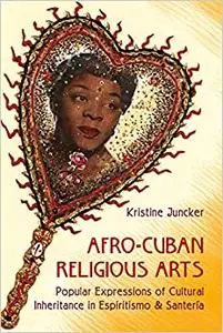 Afro-Cuban Religious Arts: Popular Expressions of Cultural Inheritance in Espiritismo and Santería