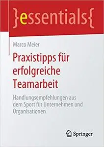 Praxistipps für erfolgreiche Teamarbeit: Handlungsempfehlungen aus dem Sport für Unternehmen und Organisationen