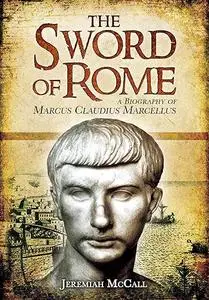 The Sword of Rome: A Biography of Marcus Claudius Marcellus