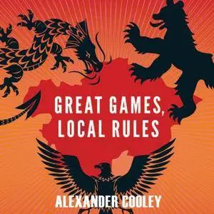 Great Games, Local Rules: The New Great Power Contest in Central Asia [Audiobook]