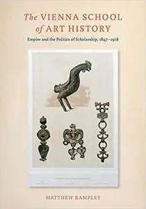 The Vienna School of Art History: Empire and the Politics of Scholarship, 1847–1918