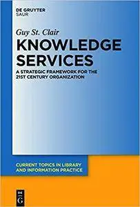 Knowledge Services: A Strategic Framework for the 21st Century Organization (Current Topics in Library and Information Practice