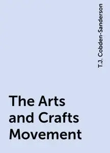 «The Arts and Crafts Movement» by T.J. Cobden-Sanderson