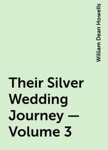 «Their Silver Wedding Journey — Volume 3» by William Dean Howells
