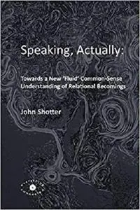 Speaking, Actually:: Towards a New 'Fluid' Common-Sense Understanding of Relational Becomings