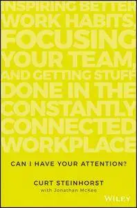 Can I Have Your Attention?: Inspiring Better Work Habits, Focusing Your Team, and Getting Stuff Done...