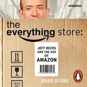 «The Everything Store: Jeff Bezos and the Age of Amazon» by Brad Stone