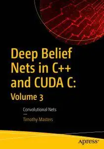 Deep Belief Nets in C++ and CUDA C: Volume 3: Convolutional Nets