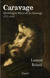 Laurent Bolard, "Caravage : Michelangelo Merisi dit Le Caravage, (1571-1610)"