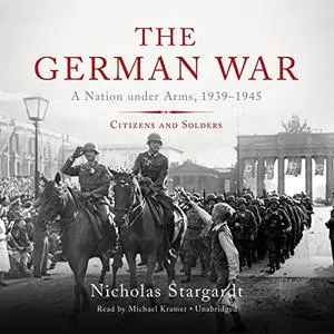The German War: A Nation Under Arms, 1939-1945; Citizens and Soldiers [Audiobook]