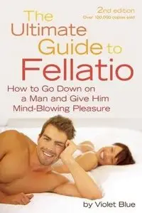 The Ultimate Guide to Fellatio: How to Go Down on a Man and Give Him Mind-Blowing Pleasure