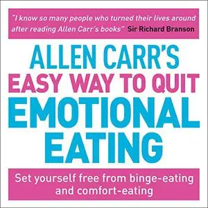 Allen Carr's Easy Way to Quit Emotional Eating: Set Yourself Free from Binge-Eating and Comfort-Eating [Audiobook]