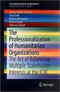The Professionalization of Humanitarian Organizations: The Art of Balancing Multiple Stakeholder Interests at the ICRC