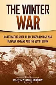 The Winter War: A Captivating Guide to the Russo-Finnish War between Finland and the Soviet Union