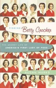 «Finding Betty Crocker: The Secret Life of America's First Lady of Food» by Susan Marks