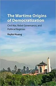 The Wartime Origins of Democratization: Civil War, Rebel Governance, and Political Regimes