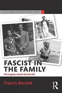 Fascist in the Family: The Tragedy of John Beckett M.P. (Routledge Studies in Fascism and the Far Right)