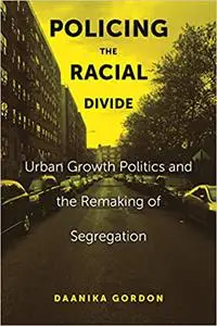Policing the Racial Divide: Urban Growth Politics and the Remaking of Segregation