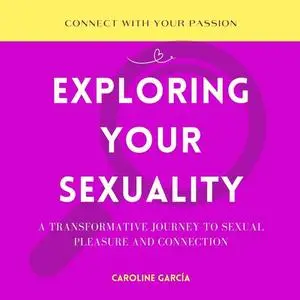 Exploring Your Sexuality: A Transformative Journey to Sexual Pleasure and Connection [Audiobook]