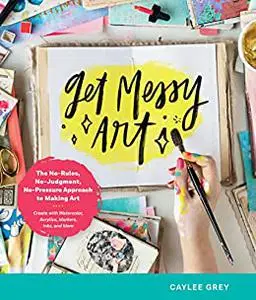 Get Messy Art: The No-Rules, No-Judgment, No-Pressure Approach to Making Art - Create with Watercolor, Acrylics, Markers, Inks