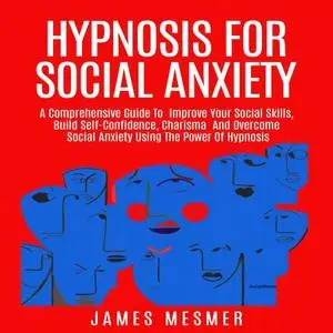 Hypnosis for Social Anxiety: A Comprehensive Guide To Improve Your Social Skills, Build Self-Confidence