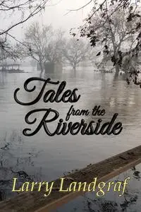 «Tales from the Riverside» by Larry Landgraf