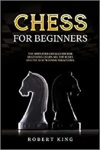 Chess for Beginners: The Simplified Chess Guide for Beginners. Learn All The Rules and The Best Winning Strategies