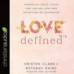 Love Defined: Embracing God's Vision for Lasting Love and Satisfying Relationships [Audiobook]