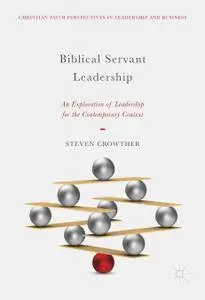 Biblical Servant Leadership: An Exploration of Leadership for the Contemporary Context