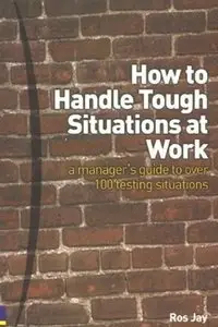 How to Handle Tough Situations at Work: A Manager's Guide to over 100 Testing Situations (repost)