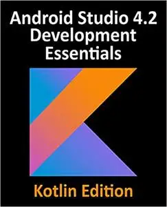 Android Studio 4. 2 Development Essentials - Kotlin Edition : Developing Android 11 Apps Using Android Studio 4. 2