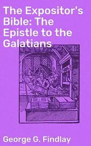 «The Expositor's Bible: The Epistle to the Galatians» by George G. Findlay