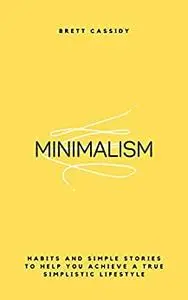 Minimalism: Habits and Simple Stories to Help You Achieve a True Simplistic Lifestyle