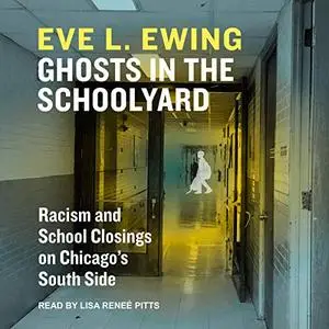 Ghosts in the Schoolyard: Racism and School Closings in Chicago’s South Side [Audiobook]