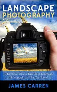 Photography: Landscape Photography - 10 Essential Tips to Take Your Landscape Photography to The Next Level