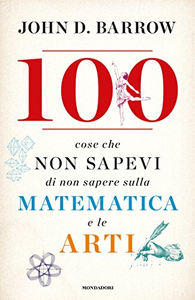 100 cose che non sapevi di non sapere sulla matematica e le arti - John D. Barrow