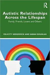 Understanding Autistic Relationships Across the Lifespan: Family, Friends, Lovers and Others